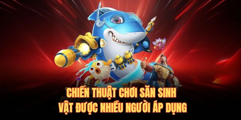 Chiến thuật chơi săn sinh vật được nhiều người áp dụng