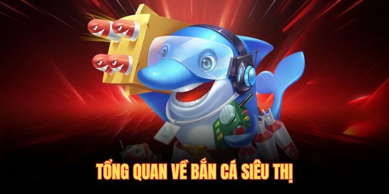 Tổng quan về bắn cá siêu thị